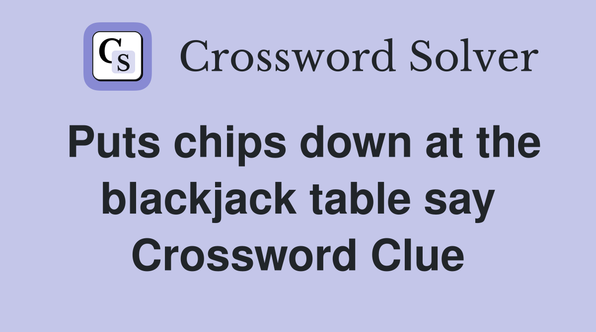 Puts chips down at the blackjack table say Crossword Clue Answers